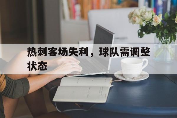热刺客场失利，球队需调整状态(热刺客场失利,球队需调整状态吗)